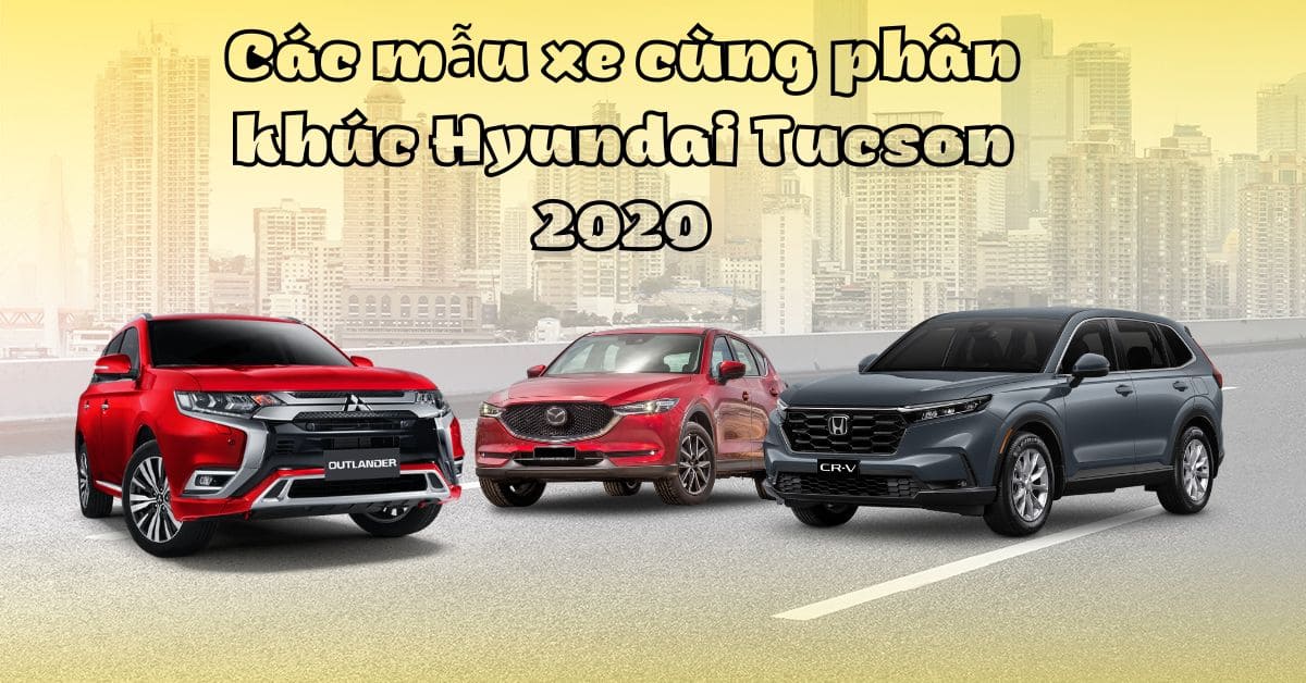 Các mẫu xe cùng phân khúc Hyundai Tucson 2020